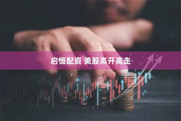 启恒配资 美股高开高走